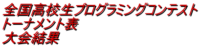 全国高校生プログラミングコンテスト トーナメント表 大会結果